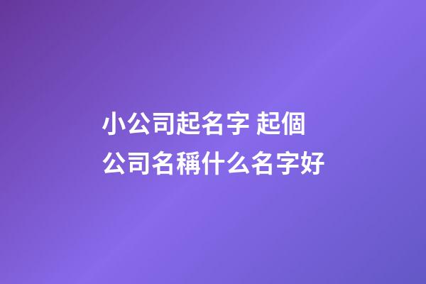小公司起名字 起個公司名稱什么名字好-第1張-公司起名-玄機派